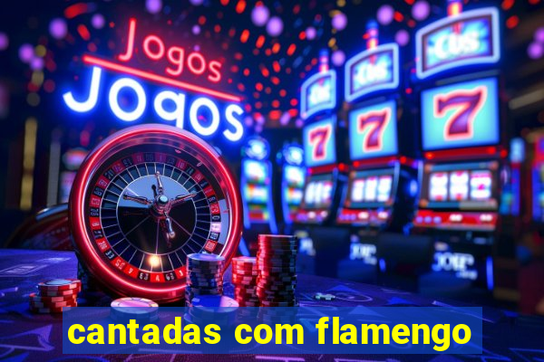 cantadas com flamengo